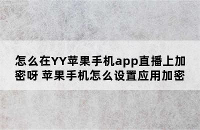 怎么在YY苹果手机app直播上加密呀 苹果手机怎么设置应用加密